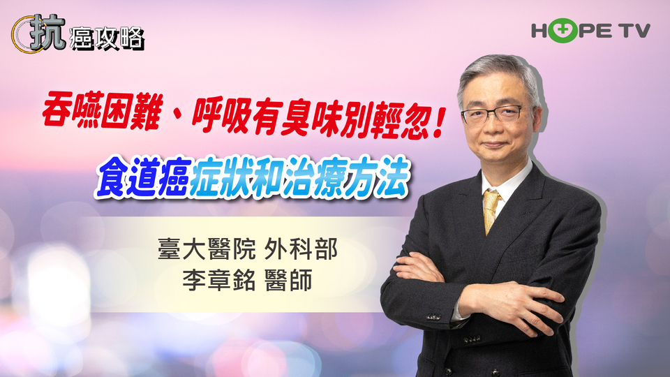 吞嚥困難、呼吸有臭味別輕忽！詳解食道癌症狀和治療方法〡ft. 臺大醫院外科部李章銘醫師〡【抗癌攻略】