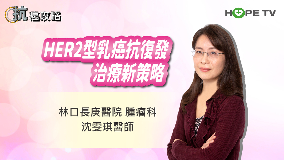 HER2型乳癌抗復發 治療新策略〡ft.林口長庚醫院腫瘤科 沈雯琪醫師〡【抗癌攻略】